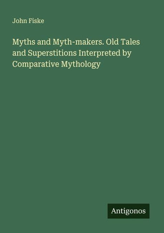 Myths and Myth-makers. Old Tales and Superstitions Interpreted by Comparative Mythology