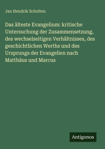 Das älteste Evangelium: kritische Untersuchung der Zusammensetzung, des wechselseitigen Verhältnisses, des geschichtlichen Werths und des Ursprungs der Evangelien nach Matthäus und Marcus