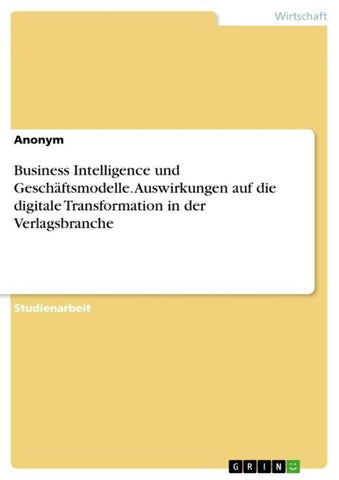 Business Intelligence und Geschäftsmodelle. Auswirkungen auf die digitale Transformation in der Verlagsbranche