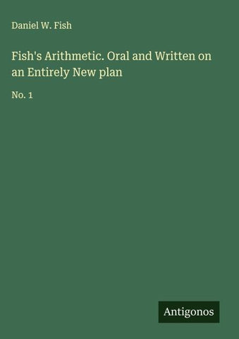 Fish's Arithmetic. Oral and Written on an Entirely New plan