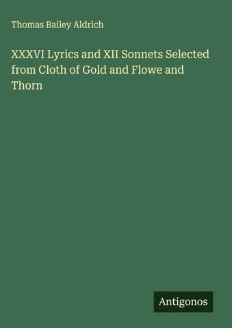XXXVI Lyrics and XII Sonnets Selected from Cloth of Gold and Flowe and Thorn