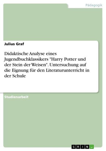 Didaktische Analyse eines Jugendbuchklassikers "Harry Potter und der Stein der Weisen". Untersuchung auf die Eignung für den Literaturunterricht in der Schule