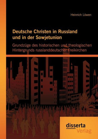 Deutsche Christen in Russland und in der Sowjetunion: Grundzüge des historischen und theologischen Hintergrunds russlanddeutscher Freikirchen
