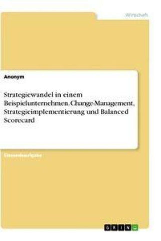 Strategiewandel in einem Beispielunternehmen. Change-Management, Strategieimplementierung und Balanced Scorecard