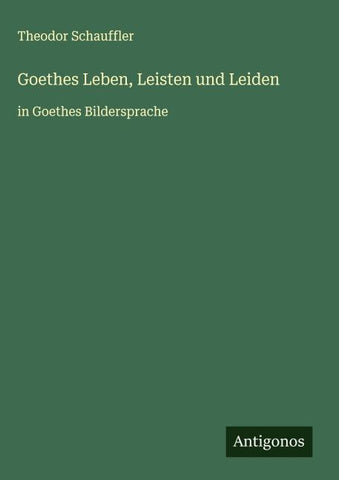 Goethes Leben, Leisten und Leiden