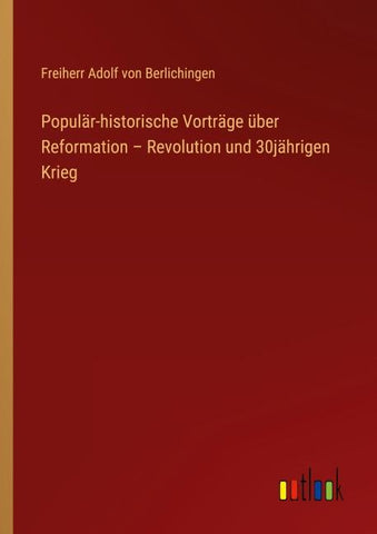 Populär-historische Vorträge über Reformation - Revolution und 30jährigen Krieg