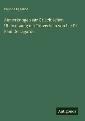 Anmerkungen zur Griechischen Übersetzung der Proverbien von Lic Dr Paul De Lagarde