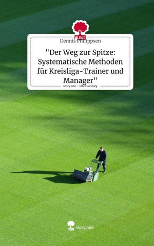 "Der Weg zur Spitze: Systematische Methoden für Kreisliga-Trainer und Manager". Life is a Story - story.one