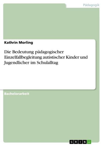 Die Bedeutung pädagogischer Einzelfallbegleitung autistischer Kinder und Jugendlicher im Schulalltag