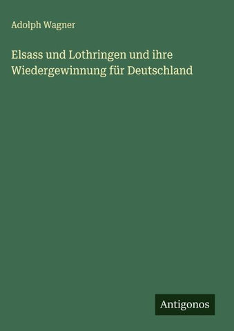 Elsass und Lothringen und ihre Wiedergewinnung für Deutschland