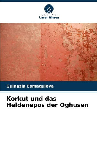 Korkut und das Heldenepos der Oghusen