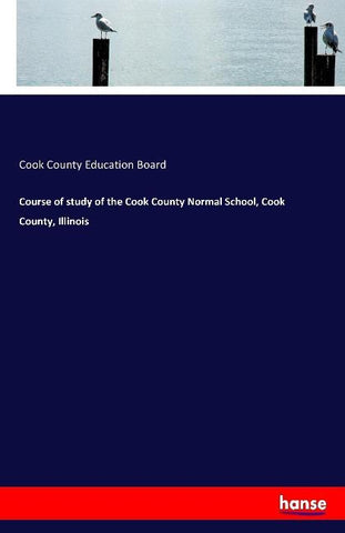 Course of study of the Cook County Normal School, Cook County, Illinois