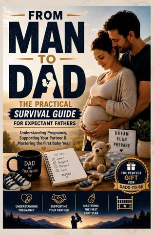 FROM MAN TO DAD  the Practical Survival Guide for Expectant Fathers: Understanding Pregnancy, Supporting Your Partner & Mastering the First Baby Year