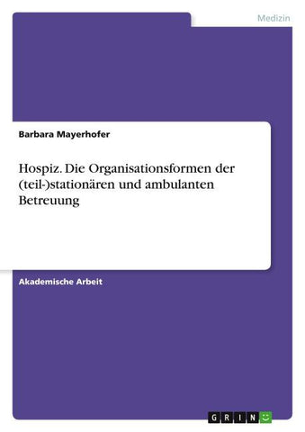 Hospiz. Die Organisationsformen der (teil-)stationären und ambulanten Betreuung