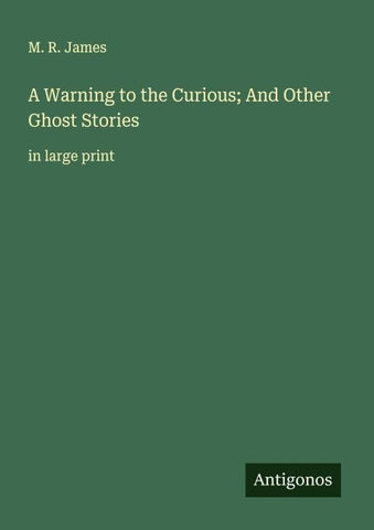 A Warning to the Curious; And Other Ghost Stories
