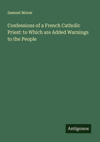 Confessions of a French Catholic Priest: to Which are Added Warnings to the People