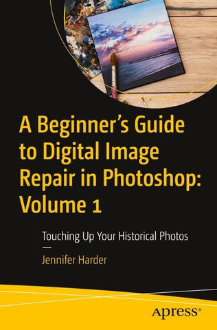 A Beginner’s Guide to Digital Image Repair in Photoshop: Volume 1