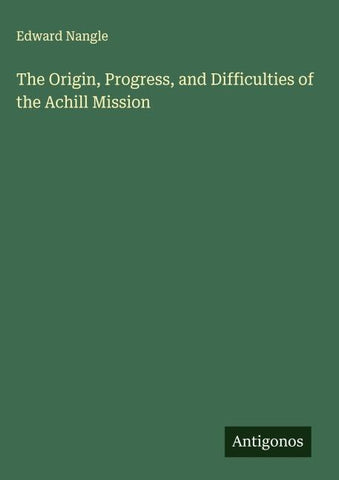 The Origin, Progress, and Difficulties of the Achill Mission