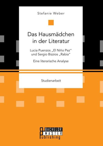 Das Hausmädchen in der Literatur: Lucia Puenzos "El Niño Pez" und Sergio Bizzios "Rabia". Eine literarische Analyse