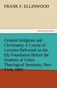 Oriental Religions and Christianity A Course of Lectures Delivered on the Ely Foundation Before the Students of Union Theological Seminary, New York, 1891