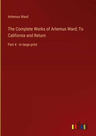 The Complete Works of Artemus Ward; To California and Return