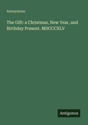 The Gift: a Christmas, New Year, and Birthday Present. MDCCCXLV