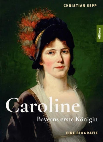 Caroline - Bayerns erste Königin - Eine Biografie