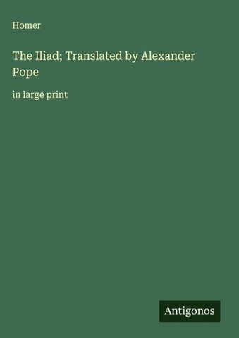 The Iliad; Translated by Alexander Pope