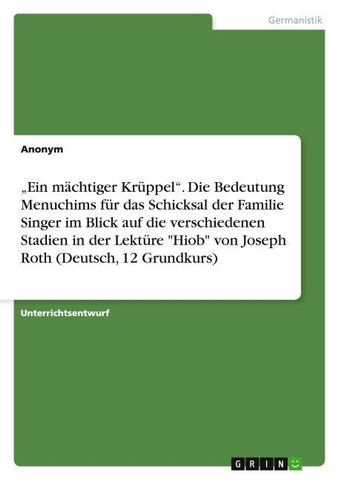 "Ein mächtiger Krüppel". Die Bedeutung Menuchims für das Schicksal der Familie Singer im Blick auf die verschiedenen Stadien in der Lektüre "Hiob" von Joseph Roth (Deutsch, 12 Grundkurs)