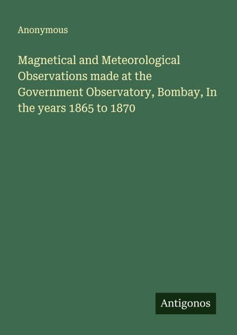 Magnetical and Meteorological Observations made at the Government Observatory, Bombay, In the years 1865 to 1870