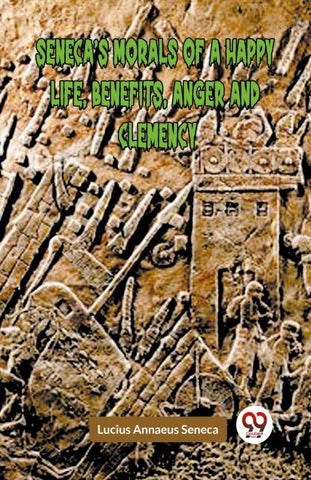 Seneca'S Morals Of A Happy Life, Benefits, Anger And Clemency