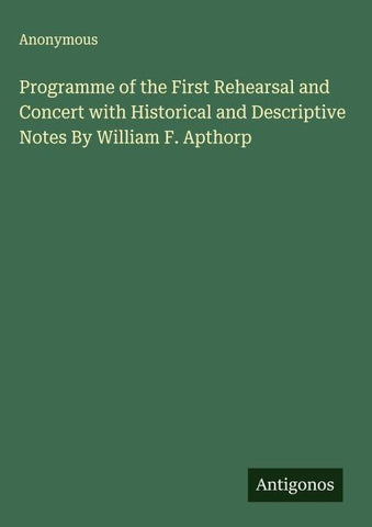 Programme of the First Rehearsal and Concert with Historical and Descriptive Notes By William F. Apthorp