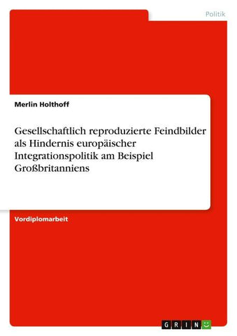 Gesellschaftlich reproduzierte Feindbilder als Hindernis europäischer Integrationspolitik am Beispiel Großbritanniens