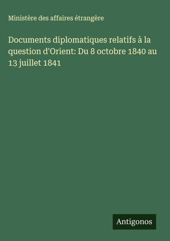 Documents diplomatiques relatifs à la question d'Orient: Du 8 octobre 1840 au 13 juillet 1841