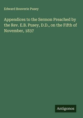 Appendices to the Sermon Preached by the Rev. E.B. Pusey, D.D., on the Fifth of November, 1837