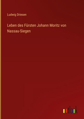 Leben des Fürsten Johann Moritz von Nassau-Siegen