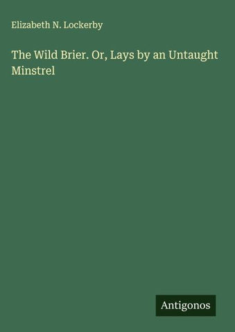 The Wild Brier. Or, Lays by an Untaught Minstrel