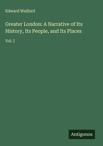 Greater London: A Narrative of Its History, Its People, and Its Places