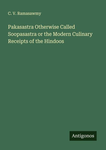 Pakasastra Otherwise Called Soopasastra or the Modern Culinary Receipts of the Hindoos