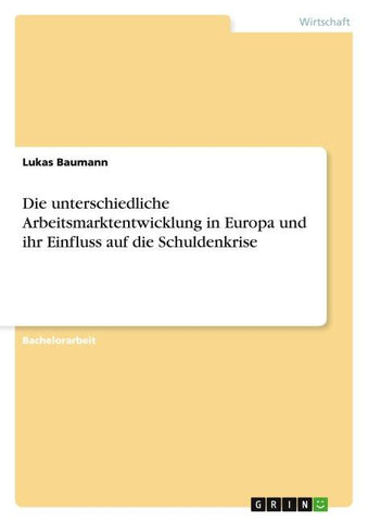 Die unterschiedliche Arbeitsmarktentwicklung in Europa und ihr Einfluss auf die Schuldenkrise