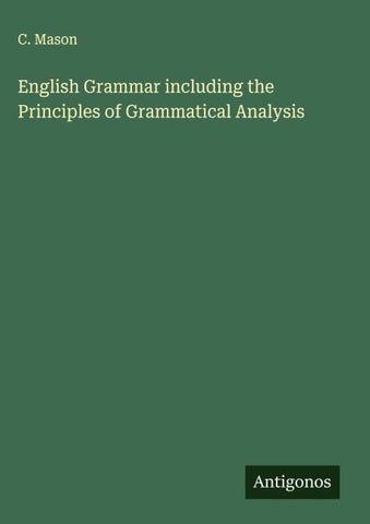 English Grammar including the Principles of Grammatical Analysis