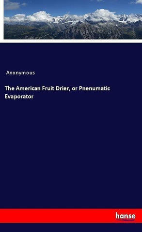 The American Fruit Drier, or Pnenumatic Evaporator