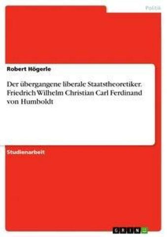 Der übergangene liberale Staatstheoretiker. Friedrich Wilhelm Christian Carl Ferdinand von Humboldt