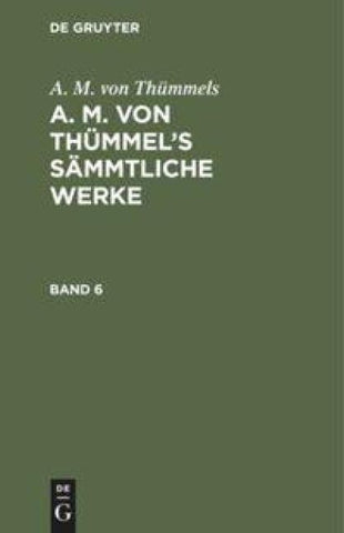 A. M. von Thümmels: A. M. von Thümmel’s Sämmtliche Werke / A. M. von Thümmels: A. M. von Thümmel’s Sämmtliche Werke. Band 6