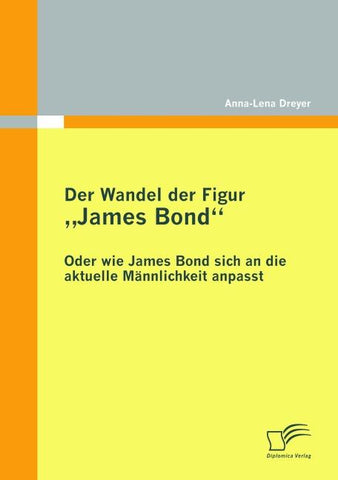 Der Wandel der Figur "James Bond" - oder wie James Bond sich an die aktuelle Männlichkeit anpasst