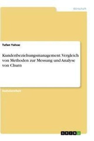 Kundenbeziehungsmanagement. Vergleich von Methoden zur Messung und Analyse von Churn