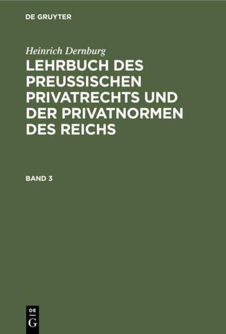 Heinrich Dernburg: Lehrbuch des preussischen Privatrechts und der Privatnormen des Reichs / Heinrich Dernburg: Lehrbuch des preussischen Privatrechts und der Privatnormen des Reichs. Band 3