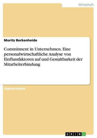 Commitment in Unternehmen. Eine personalwirtschaftliche Analyse von Einflussfaktoren auf und Gestaltbarkeit der Mitarbeiterbindung