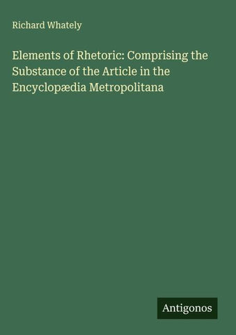 Elements of Rhetoric: Comprising the Substance of the Article in the Encyclopædia Metropolitana