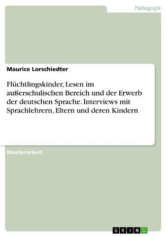 Flüchtlingskinder, Lesen im außerschulischen Bereich und der Erwerb der deutschen Sprache. Interviews mit Sprachlehrern, Eltern und deren Kindern